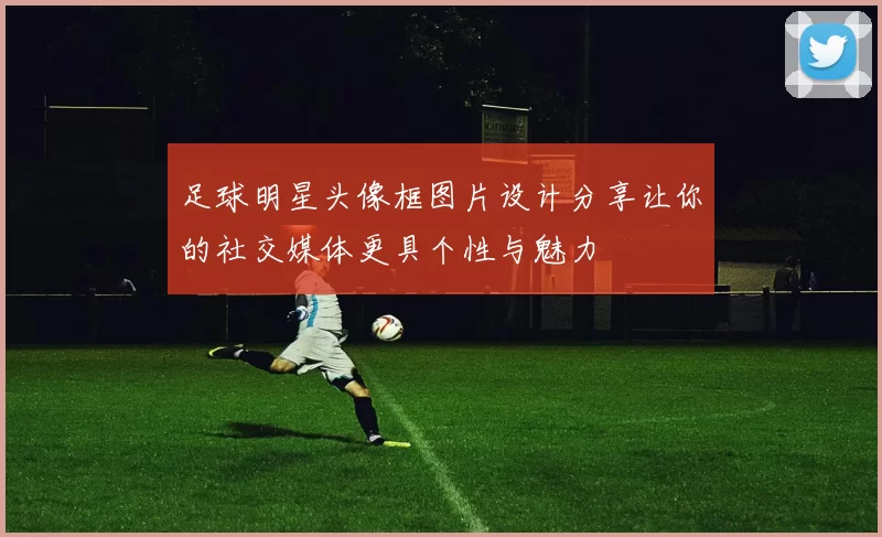 足球明星头像框图片设计分享让你的社交媒体更具个性与魅力