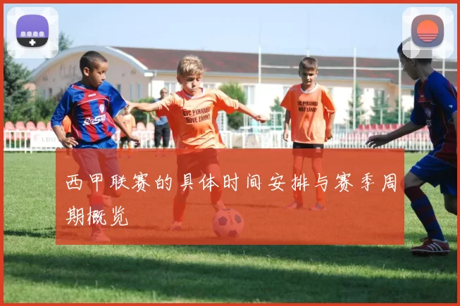 西甲联赛的具体时间安排与赛季周期概览