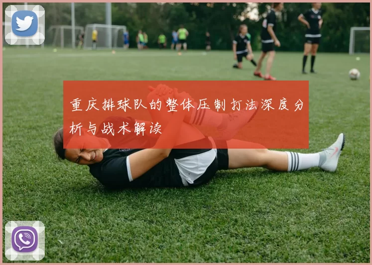 重庆排球队的整体压制打法深度分析与战术解读