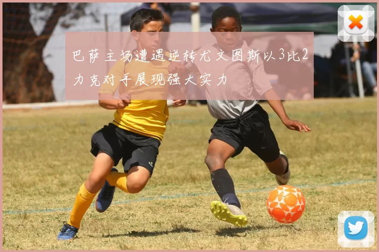 巴萨主场遭遇逆转尤文图斯以3比2力克对手展现强大实力