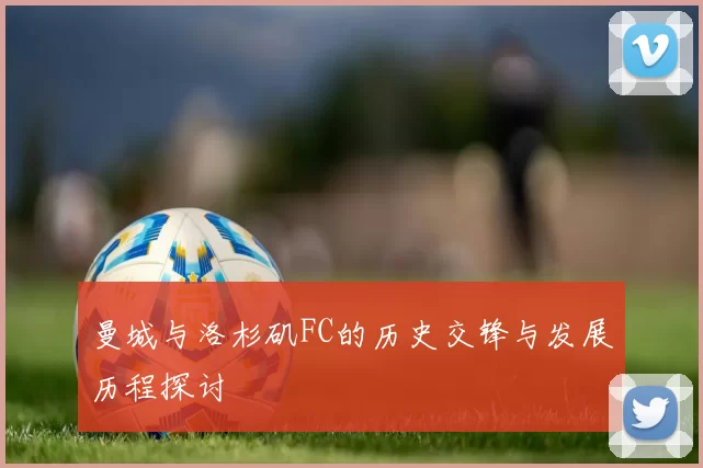 曼城与洛杉矶FC的历史交锋与发展历程探讨