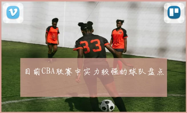 目前CBA联赛中实力较强的球队盘点