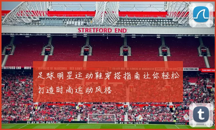 足球明星运动鞋穿搭指南让你轻松打造时尚运动风格