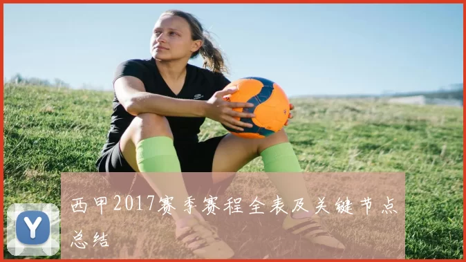 西甲2017赛季赛程全表及关键节点总结