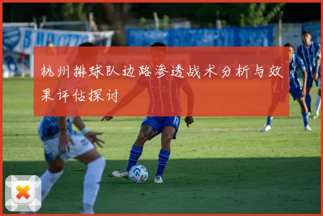 杭州排球队边路渗透战术分析与效果评估探讨