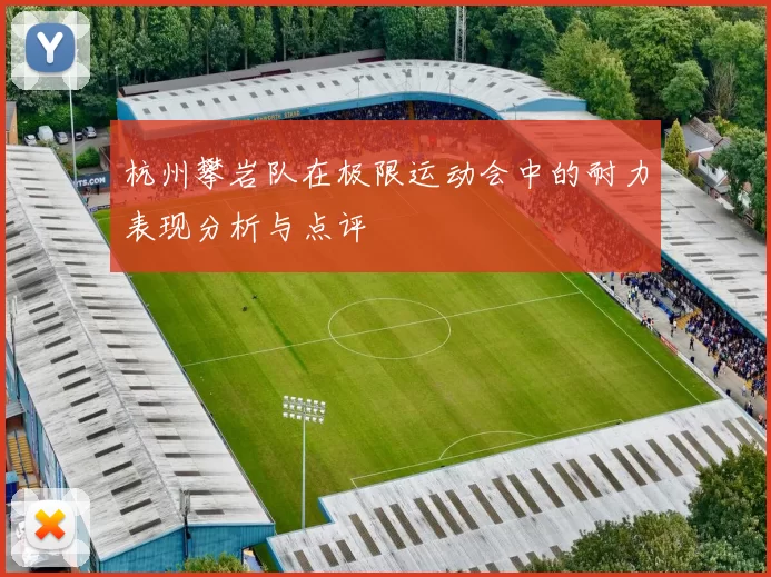 杭州攀岩队在极限运动会中的耐力表现分析与点评