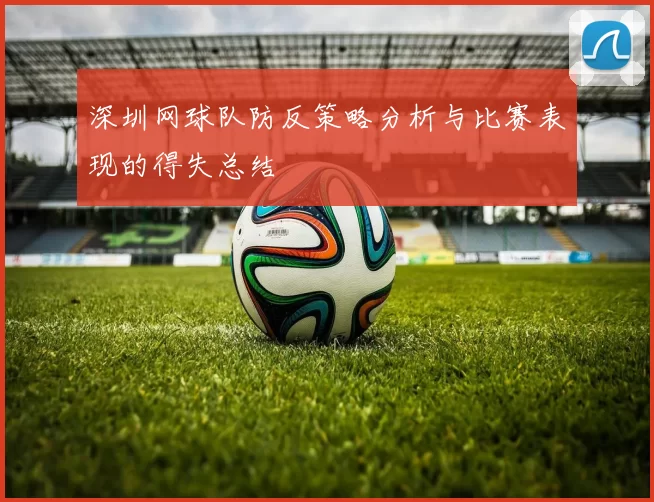 深圳网球队防反策略分析与比赛表现的得失总结