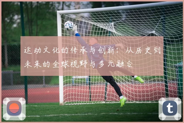 运动文化的传承与创新：从历史到未来的全球视野与多元融合