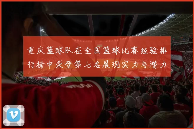重庆篮球队在全国篮球比赛经验排行榜中荣登第七名展现实力与潜力