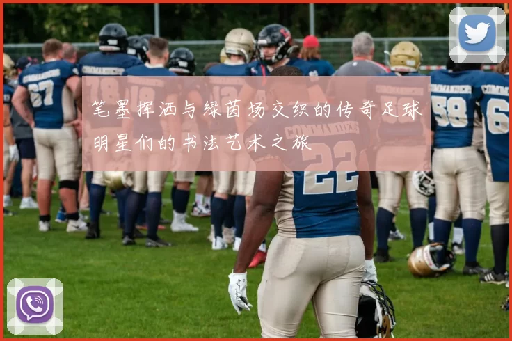 笔墨挥洒与绿茵场交织的传奇足球明星们的书法艺术之旅