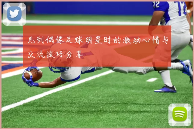见到偶像足球明星时的激动心情与交流技巧分享