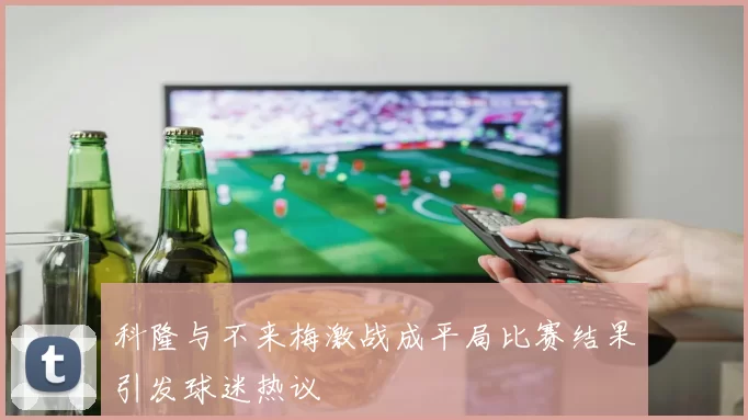 科隆与不来梅激战成平局比赛结果引发球迷热议