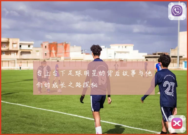 台上台下足球明星的背后故事与他们的成长之路探秘