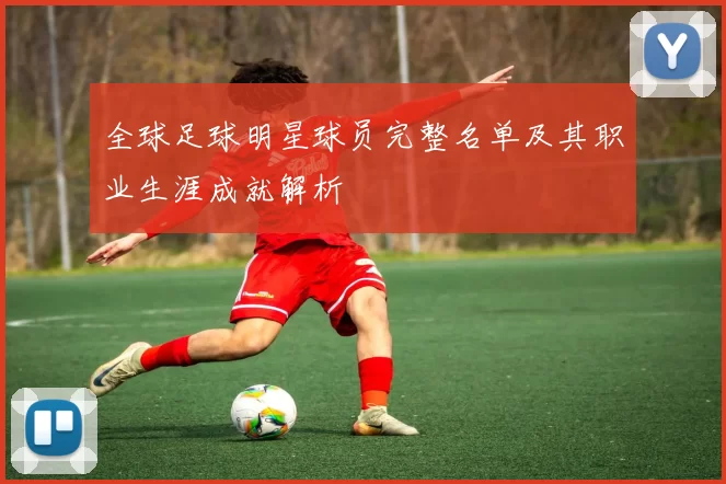 全球足球明星球员完整名单及其职业生涯成就解析