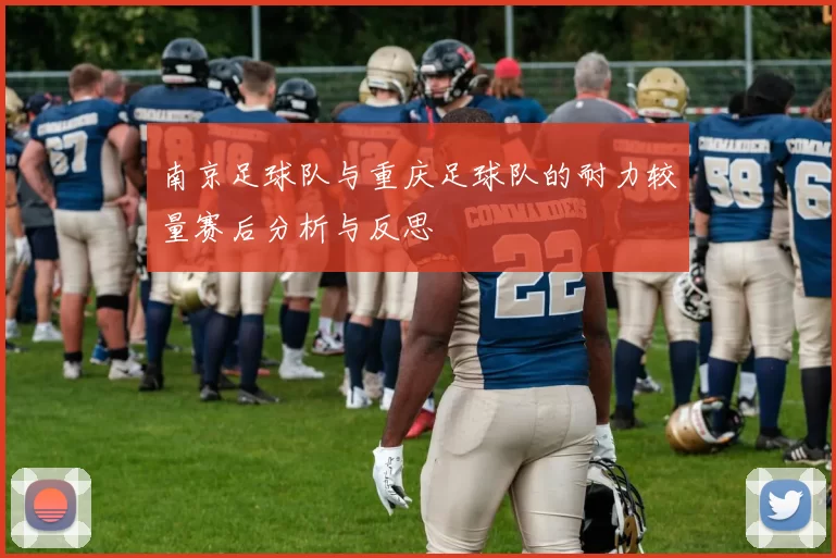 南京足球队与重庆足球队的耐力较量赛后分析与反思