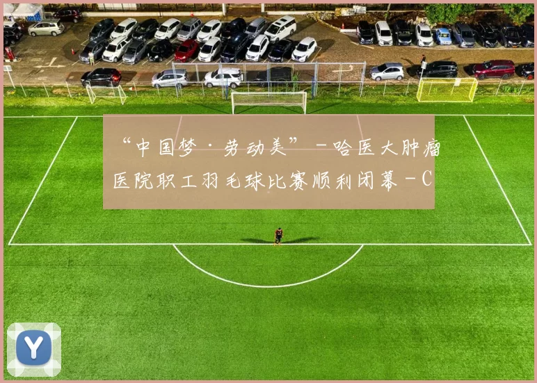 “中国梦·劳动美” - 哈医大肿瘤医院职工羽毛球比赛顺利闭幕 - Copy (3)