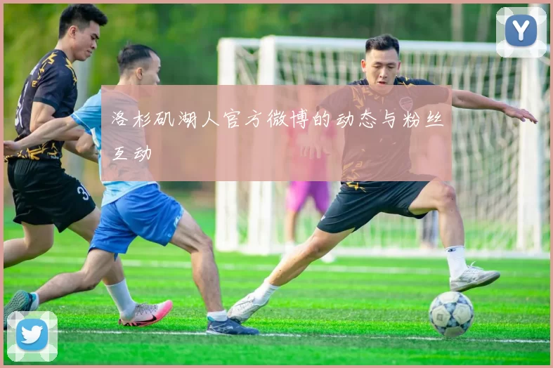 洛杉矶湖人官方微博的动态与粉丝互动