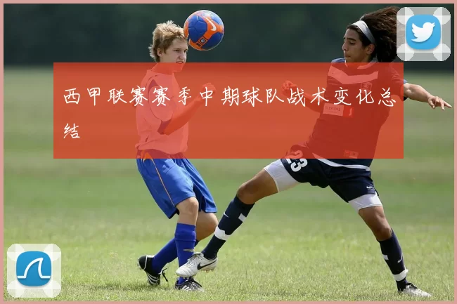 西甲联赛赛季中期球队战术变化总结