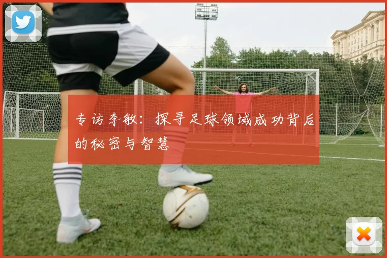 专访李敏：探寻足球领域成功背后的秘密与智慧