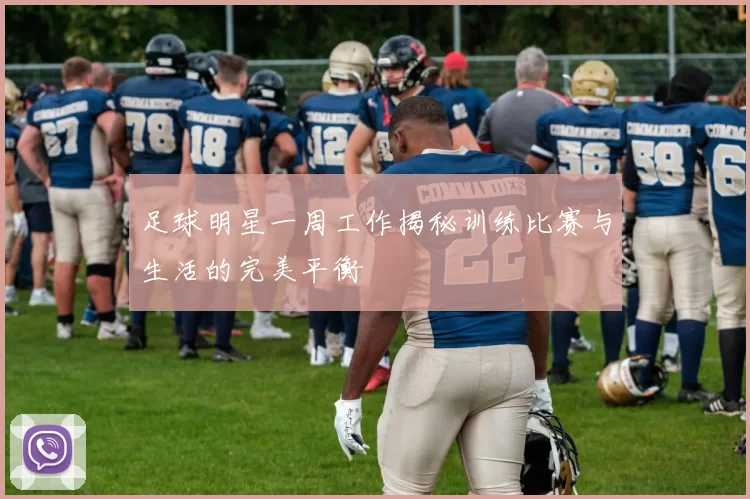 足球明星一周工作揭秘训练比赛与生活的完美平衡