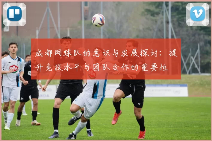 成都网球队的意识与发展探讨：提升竞技水平与团队合作的重要性