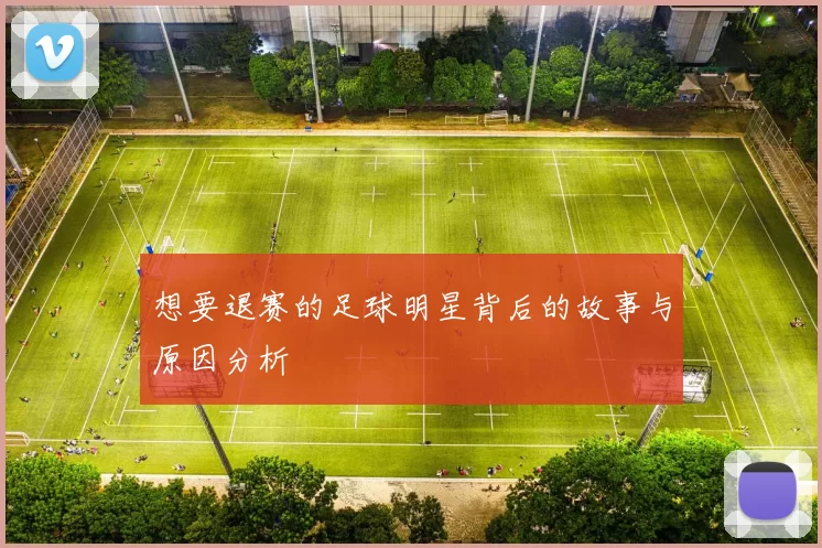 想要退赛的足球明星背后的故事与原因分析