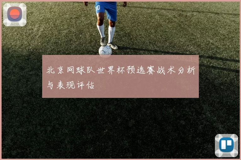 北京网球队世界杯预选赛战术分析与表现评估