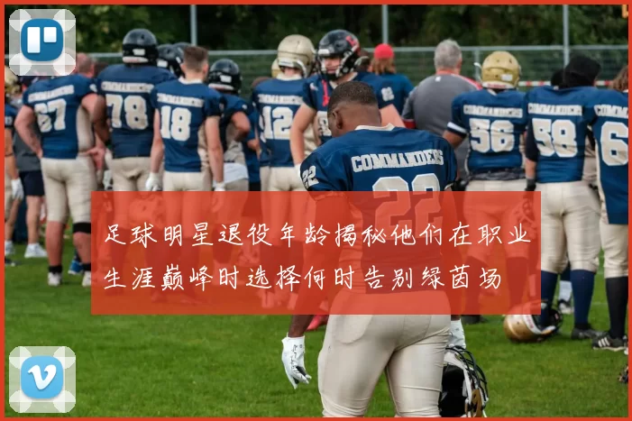 足球明星退役年龄揭秘他们在职业生涯巅峰时选择何时告别绿茵场