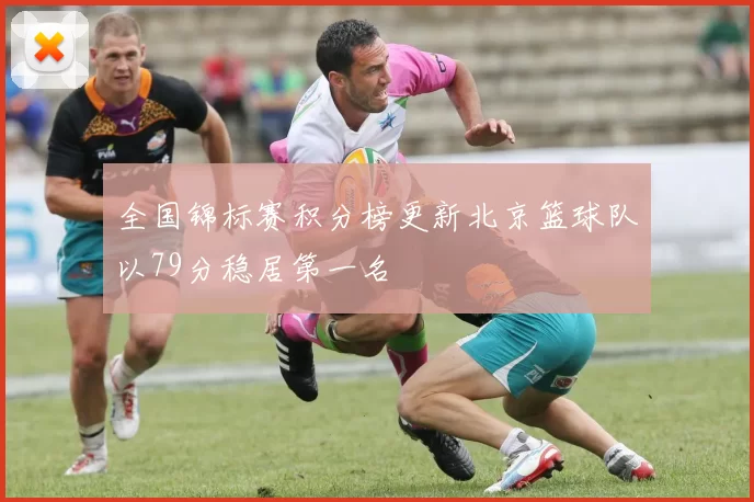 全国锦标赛积分榜更新北京篮球队以79分稳居第一名