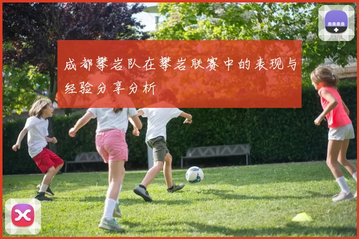 成都攀岩队在攀岩联赛中的表现与经验分享分析