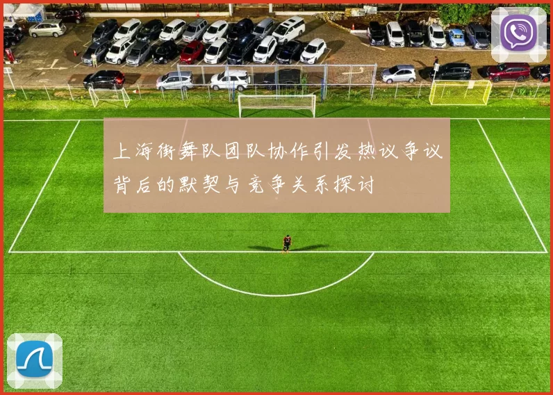 上海街舞队团队协作引发热议争议背后的默契与竞争关系探讨